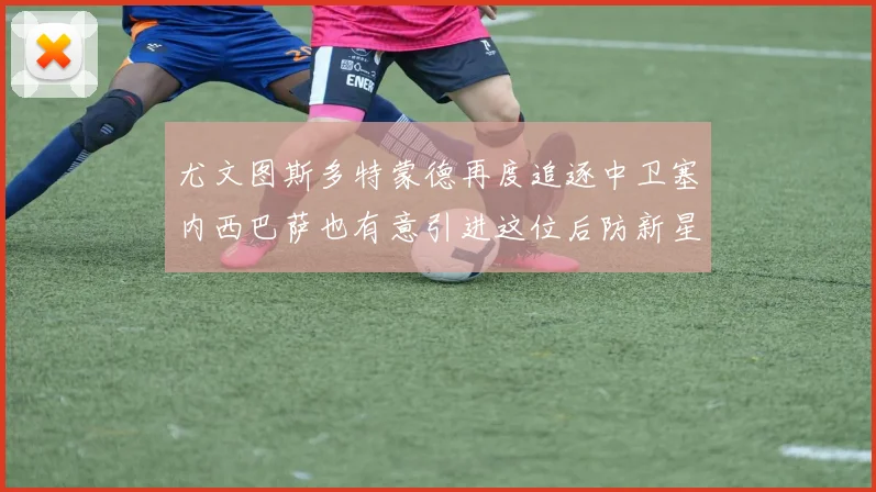 尤文图斯多特蒙德再度追逐中卫塞内西巴萨也有意引进这位后防新星