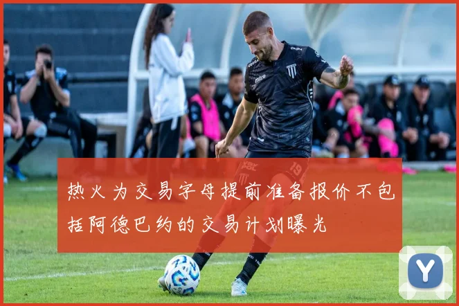 热火为交易字母提前准备报价不包括阿德巴约的交易计划曝光