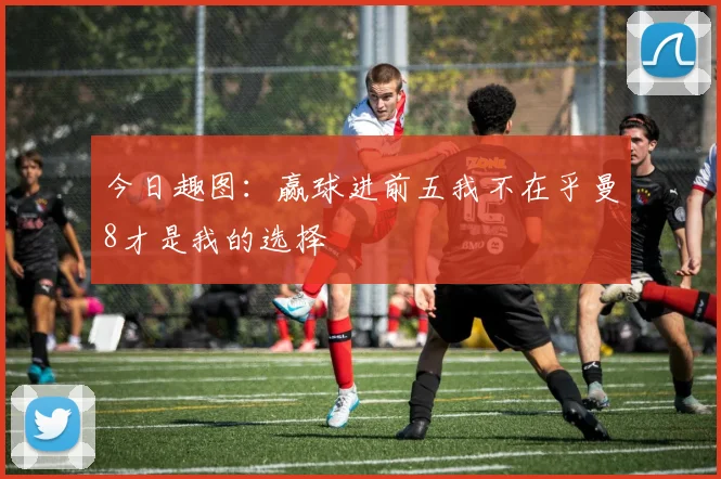 今日趣图：赢球进前五我不在乎曼8才是我的选择