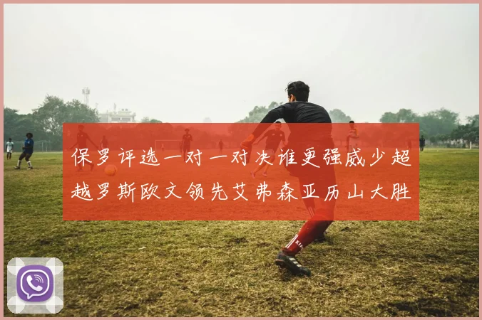 保罗评选一对一对决谁更强威少超越罗斯欧文领先艾弗森亚历山大胜东契奇