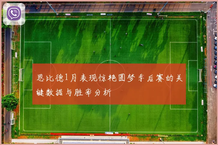 恩比德1月表现惊艳圆梦季后赛的关键数据与胜率分析