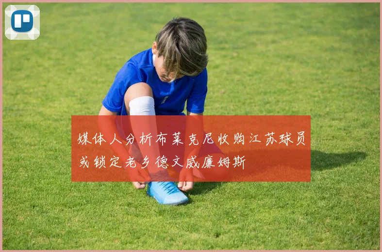 媒体人分析布莱克尼收购江苏球员或锁定老乡德文威廉姆斯
