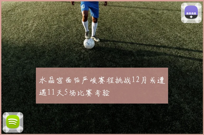 水晶宫面临严峻赛程挑战12月或遭遇11天5场比赛考验