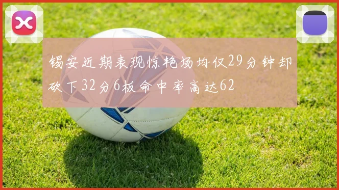 锡安近期表现惊艳场均仅29分钟却砍下32分6板命中率高达62