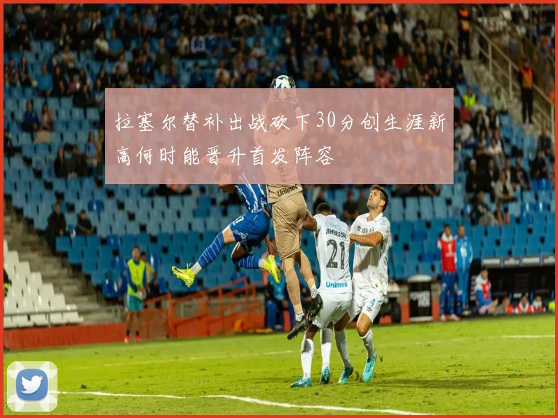 拉塞尔替补出战砍下30分创生涯新高何时能晋升首发阵容