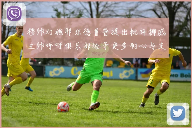 穆帅对施耶尔德鲁普提出批评挪威主帅呼吁俱乐部给予更多耐心与支持
