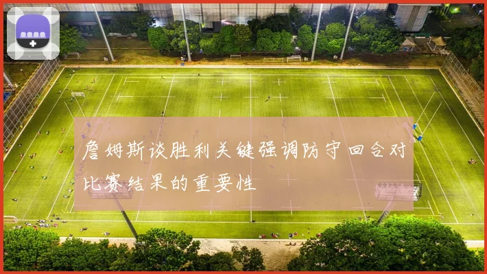 詹姆斯谈胜利关键强调防守回合对比赛结果的重要性