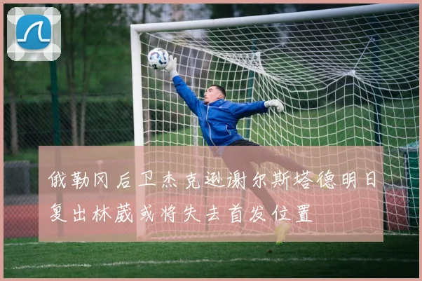 俄勒冈后卫杰克逊谢尔斯塔德明日复出林葳或将失去首发位置