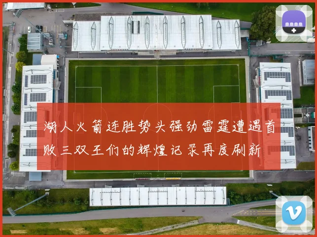 湖人火箭连胜势头强劲雷霆遭遇首败三双王们的辉煌记录再度刷新