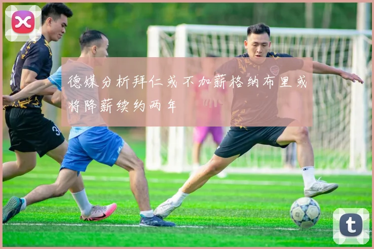 德媒分析拜仁或不加薪格纳布里或将降薪续约两年