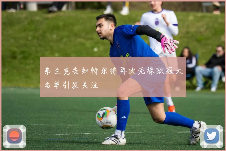 弗兰克告知特尔将再次无缘欧冠大名单引发关注