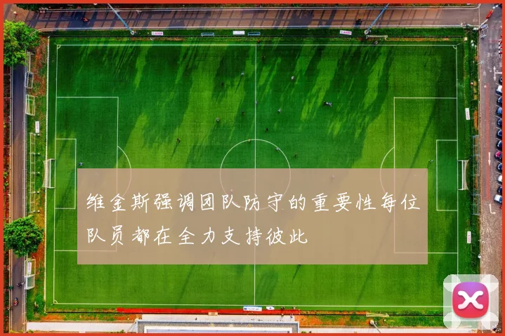 维金斯强调团队防守的重要性每位队员都在全力支持彼此