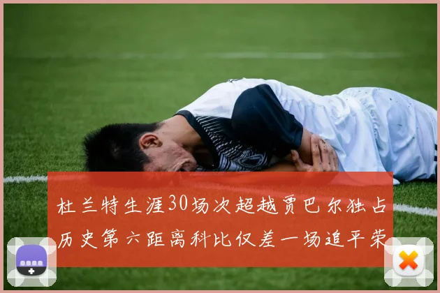 杜兰特生涯30场次超越贾巴尔独占历史第六距离科比仅差一场追平荣耀