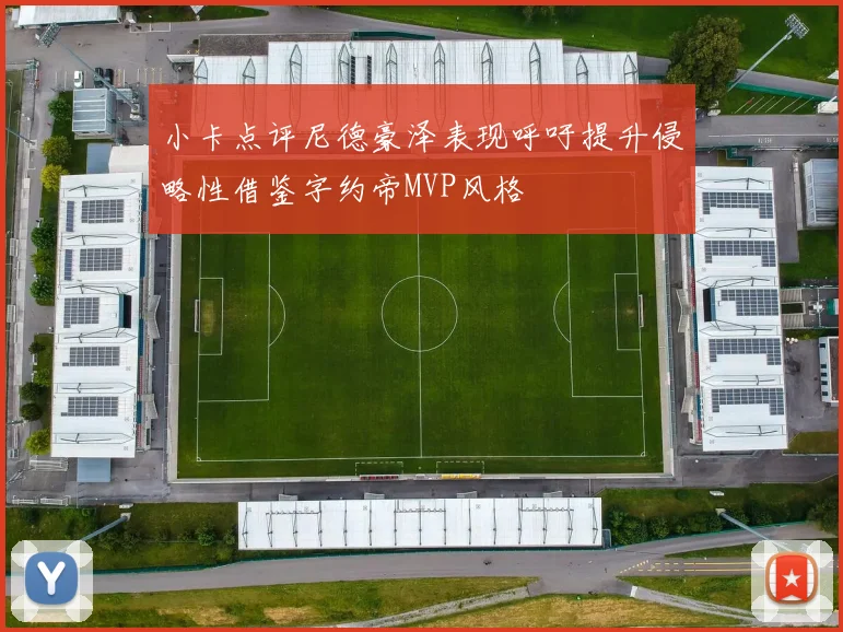 小卡点评尼德豪泽表现呼吁提升侵略性借鉴字约帝MVP风格
