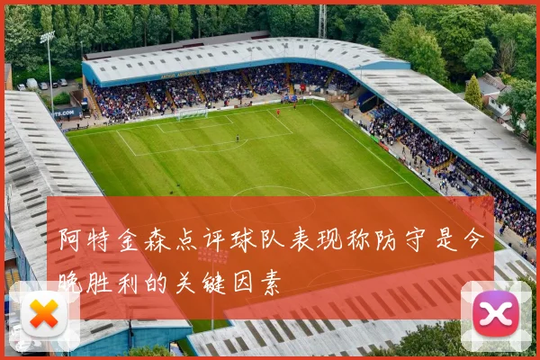 阿特金森点评球队表现称防守是今晚胜利的关键因素