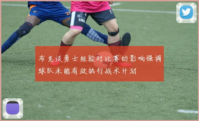 布克谈勇士经验对比赛的影响强调球队未能有效执行战术计划
