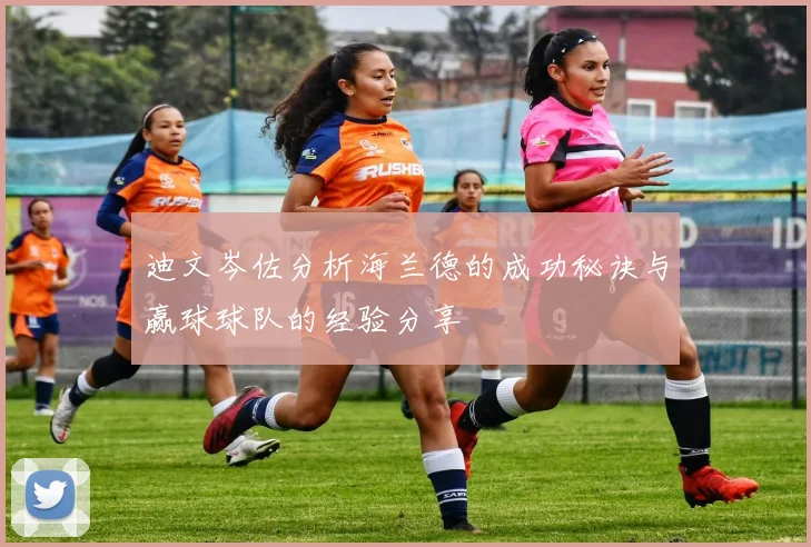 迪文岑佐分析海兰德的成功秘诀与赢球球队的经验分享