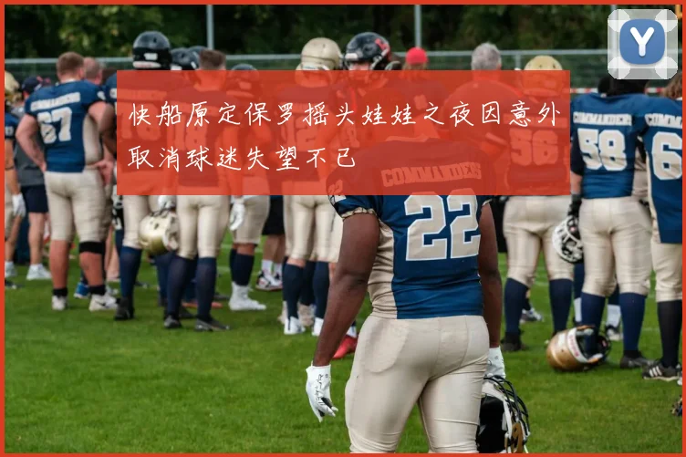 快船原定保罗摇头娃娃之夜因意外取消球迷失望不已