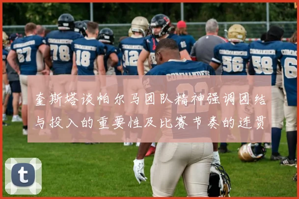 奎斯塔谈帕尔马团队精神强调团结与投入的重要性及比赛节奏的连贯性