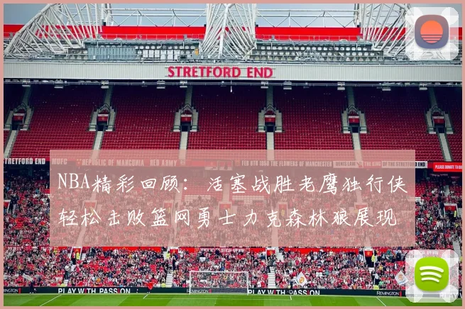 NBA精彩回顾：活塞战胜老鹰独行侠轻松击败篮网勇士力克森林狼展现强劲实力