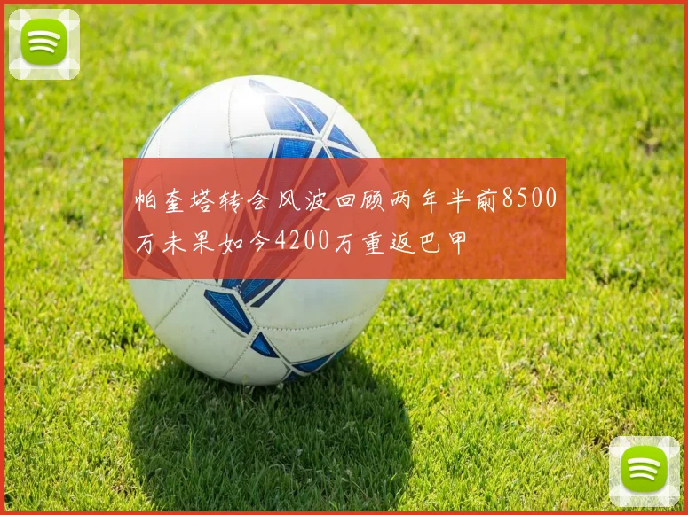 帕奎塔转会风波回顾两年半前8500万未果如今4200万重返巴甲
