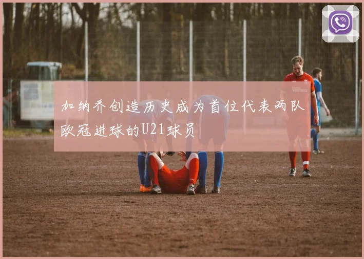 加纳乔创造历史成为首位代表两队欧冠进球的U21球员