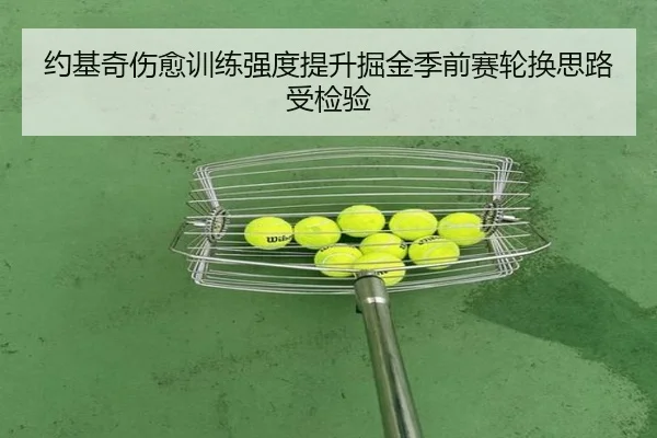 约基奇伤愈训练强度提升掘金季前赛轮换思路受检验 - MKsports